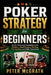 Poker Strategy for Beginners: Build a Winning Foundation with Position, Hand Ranges, Bluffing, Pot Control, and Table Psychology by Peter McGrath