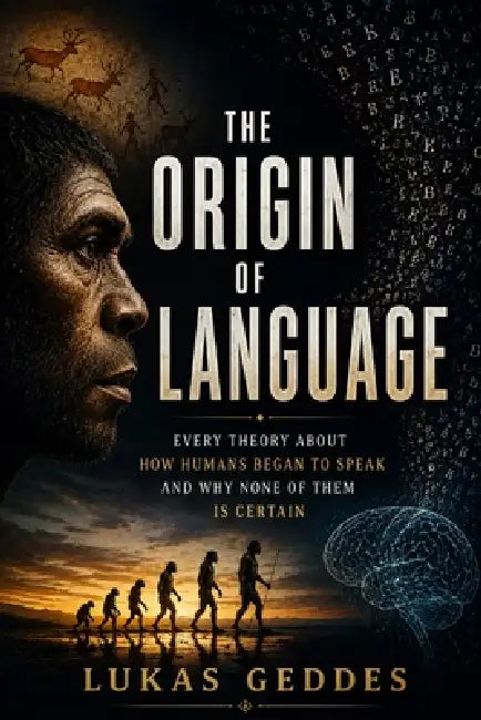 The Origin of Language: Every Theory About How Humans Began to Speak and Why None of Them Is Certain by Lukas Geddes