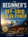 The Beginner's Guide to Off-Grid Solar Power: Understanding Small Home Energy Systems by Henry L. Foster