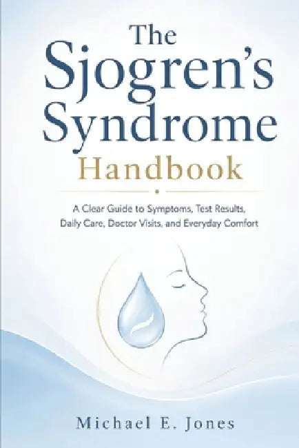 The Sjogren's Syndrome Handbook: A Clear Guide to Symptoms, Test Results, Daily Care, Doctor Visits, and Everyday Comfort by Michael E. Jones