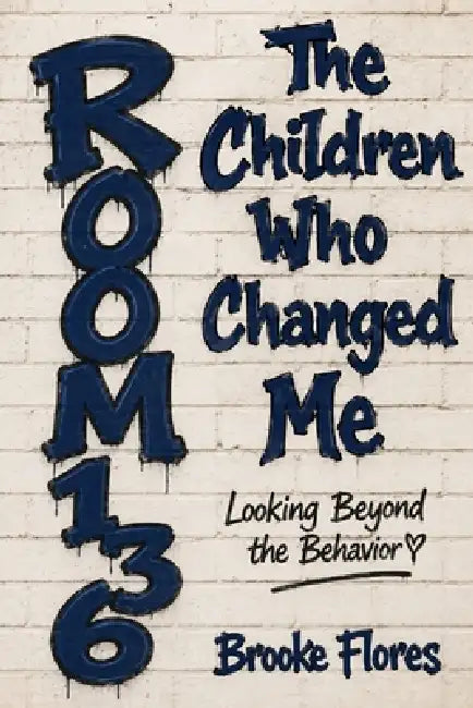 The Children Who Changed Me: Looking Beyond The Behavior: Room 136 by Ailani J. Brzycki, Brooke Jesselyn Flores