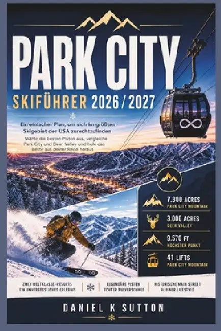 Park City Skiführer 2026/2027: Ein einfacher Plan, um das größte Skigebiet der USA zu erkunden - Wählen Sie die besten Pisten, vergleichen Sie Park Ci by Daniel K. Sutton