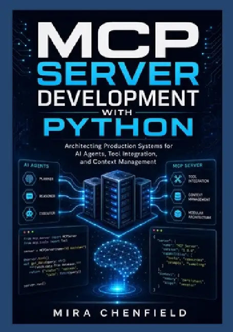 MCP Server Development with Python: Architecting Production Systems for AI Agents, Tool Integration, and Context Management by Mira Chenfield