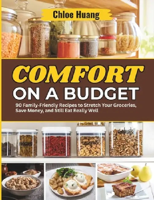 Comfort on a Budget: 90 Family-Friendly Recipes to Stretch Your Groceries, Save Money, and Still Eat Really Well by Chloe Huang