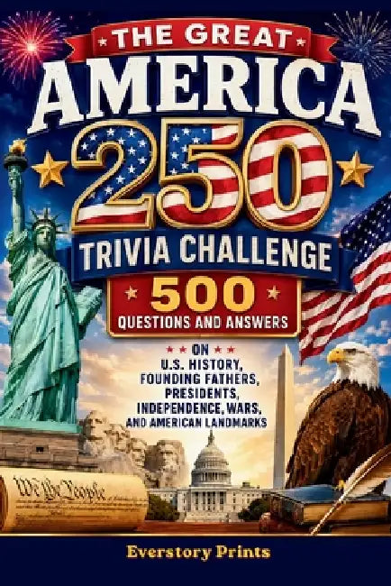 The Great America 250 Trivia Challenge: 500 Questions and Answers on U.S. History, Founding Fathers, Presidents, Independence, Wars, and American Land by Everstory Prints