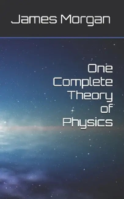 One Complete Theory of Physics by James Morgan