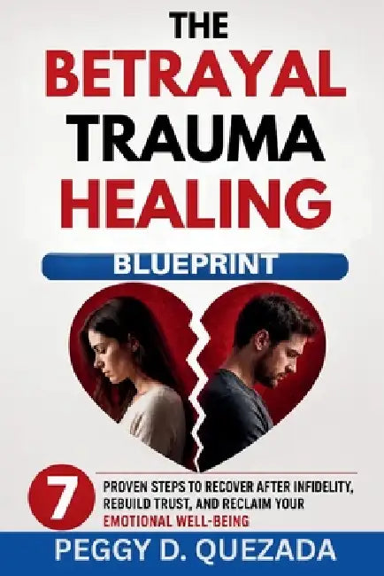 The Betrayal Trauma Healing Blueprint: 7 Proven Steps to Recover After Infidelity, Rebuild Trust, and Reclaim Your Emotional Well-Being by Peggy D. Quezada