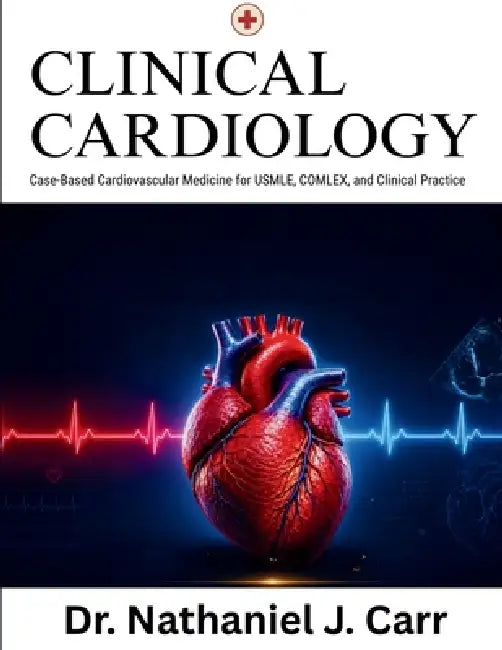 Clinical Cardiology: Case-Based Cardiovascular Medicine for USMLE, COMLEX, and Clinical Practice by Nathaniel J. Carr