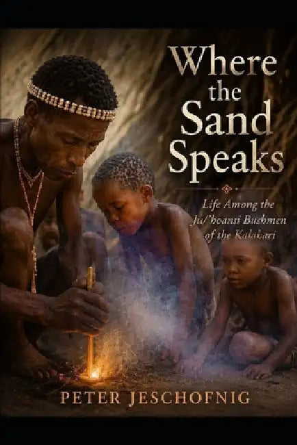 Where the Sand Speaks: Life Among the Ju/'hoansi Bushmen of the Kalahari by Peter Jeschofnig