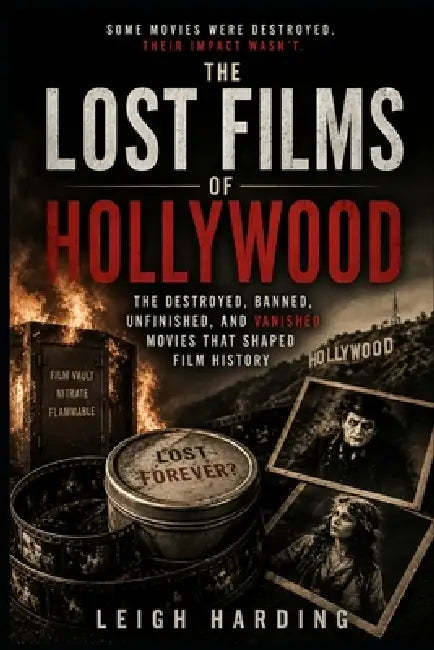 The Lost Films of Hollywood: The Destroyed, Banned, Unfinished, and Vanished Movies That Shaped Film History by Leigh Harding
