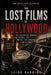 The Lost Films of Hollywood: The Destroyed, Banned, Unfinished, and Vanished Movies That Shaped Film History by Leigh Harding