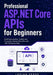 Professional ASP.NET Core APIs for Beginners: Build Documented, Tested, and Production-Ready Web APIs with .NET 10 Step by Step by Lucian Verne