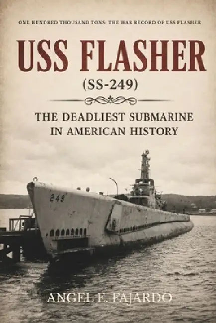USS Flasher (Ss-249): The Deadliest Submarine in American History by Angel Fajardo