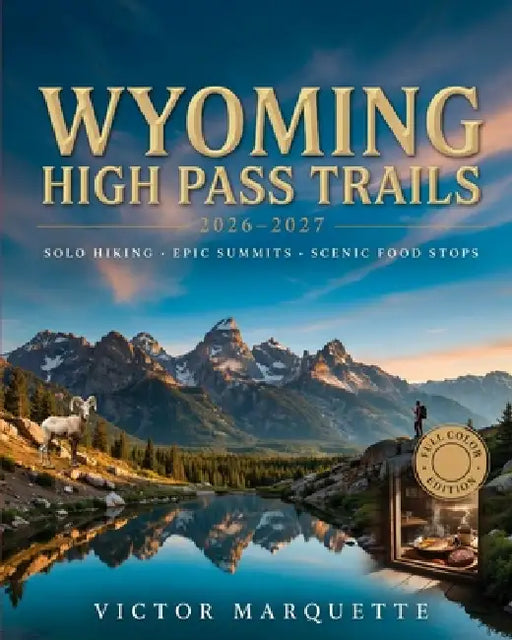 Wyoming High Pass Trails 2026-2027: Solo Hiking, Epic Summits and Scenic Food Stops by Victor Marquette