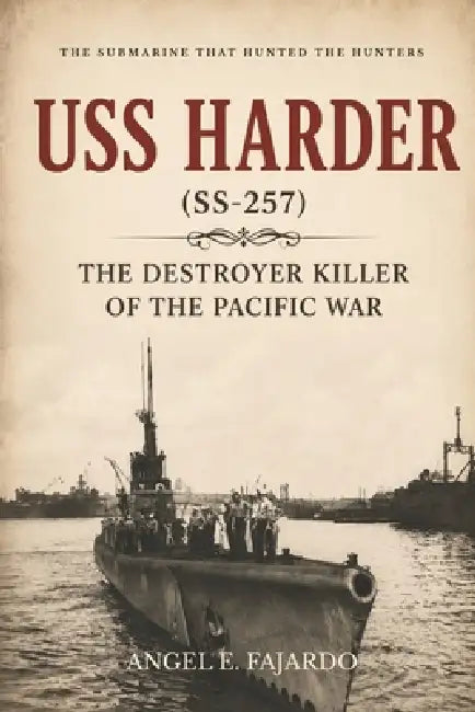 USS Harder (Ss-257): The Destroyer Killer of the Pacific War by Angel Fajardo