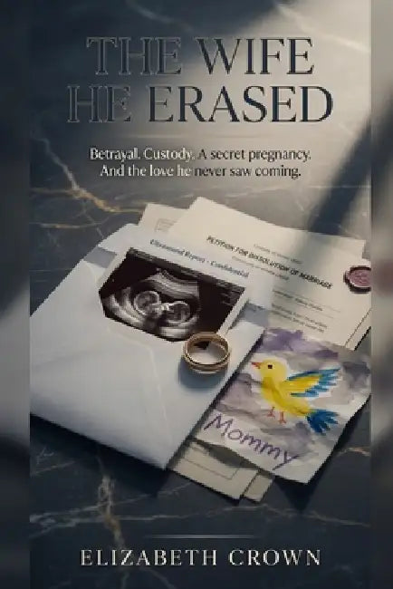 The Wife He Erased: Betrayal. Custody. A secret pregnancy. And the love he never saw coming. by Elizabeth Crown