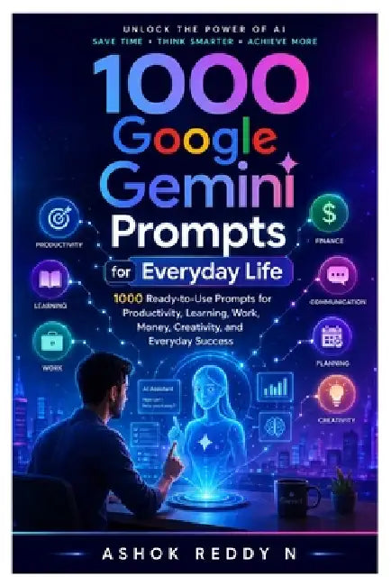 1000 Google Gemini Prompts for Everyday Life: 1000 Ready-to-Use Prompts for Productivity, Learning, Work, Money, Creativity, and Everyday Success by Ashok Reddy Nemilidinne