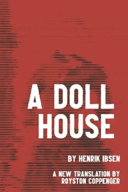 A Doll House by Henrik Ibsen: A New English Translation by Royston Coppenger by Royston Coppenger, Henrik Johan Ibsen