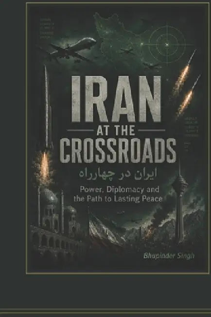 Iran at the Crossroads: Power Diplomacy and the Path to Lasting Peace by Bhupinder Singh