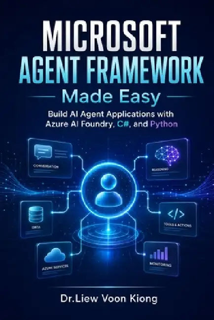 Microsoft Agent Framework Made Easy: Build AI Agent Applications with Azure AI Foundry, C#, Python, MCP, RAG, Tools, Memory, and Workflow Automation by Voon Kiong Liew