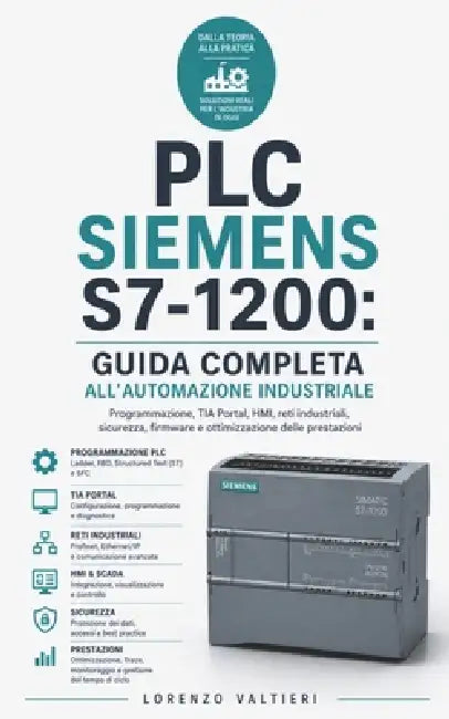 PLC Siemens S7-1200: Guida Completa all'Automazione Industriale: Programmazione, TIA Portal, HMI, reti industriali, sicurezza, firmware e ottimizzazio by Lorenzo Valtieri