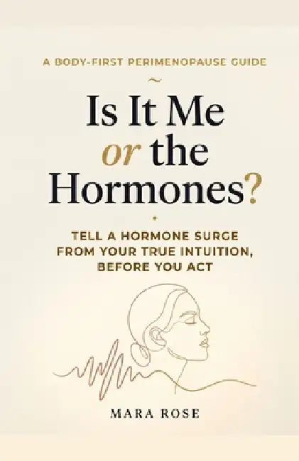 Is It Me or the Hormones?: A Body-First Guide for Women in Perimenopause to Tell a Hormone Surge from True Intuition - Before You Act on Anxiety, Rage by Mara Rose