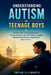 Understanding Autism in Teenage Boys: Parent's Guide to Decoding Behavior, Calming Shutdowns, Easing Friendship Struggles, Building School Success, In by Tavian Ellsworth