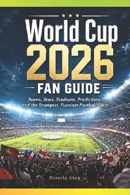 World Cup 2026 Fan Guide: Teams, Stars, Stadiums, Predictions, and the Strangest, Funniest Football Facts by Dorothy Lang
