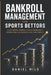 Bankroll Management for Sports Bettors: The Definitive Guide to Protecting Your Money, Maximizing Your Edge, and Betting Like a Professional by Daniel Milo