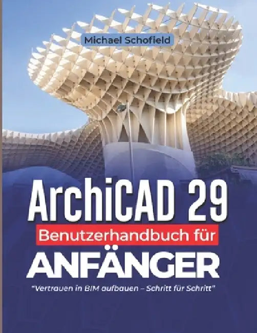 ArchiCAD 29 Benutzerhandbuch für Anfänger: Vertrauen in BIM aufbauen - Schritt für Schritt by Michael Schofield