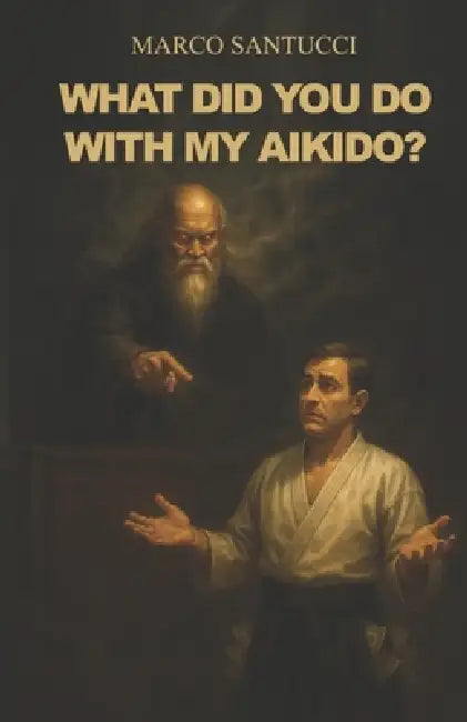 What did you do with my Aikido? by Marco Santucci