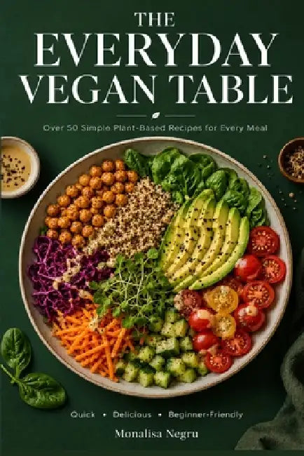 The Everyday Vegan Table: Over 50 Simple Plant-Based Recipes for Every Meal by Monalisa Negru