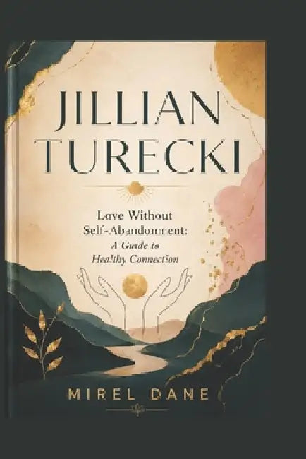 Jillian Turecki: Love Without Self-Abandonment: A Guide to Healthy Connection by Mirel Dane