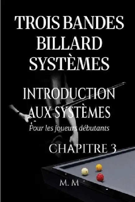 Trois Bandes Billard Systèmes - Introduction Aux Systèmes - Chapitre 3: Guide Complet pour Quiconque Souhaite Apprendre les Systèmes de Billard 3 Band by Miles Moore