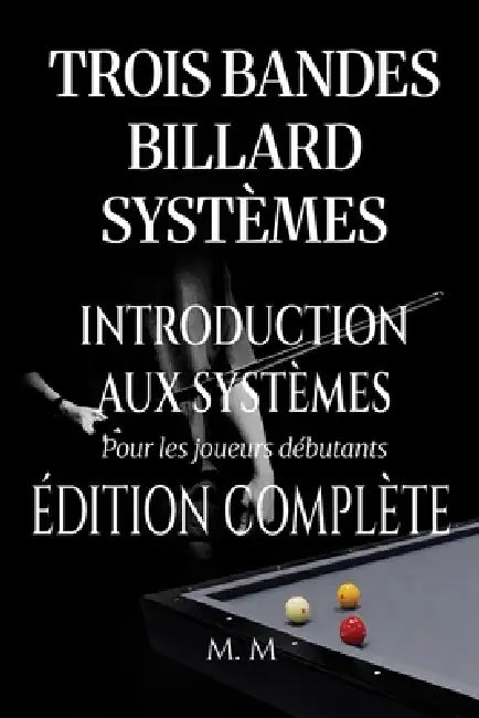 Trois Bandes Billard Systèmes - Introduction Aux Systèmes - Édition Complète: Guide Complet pour Quiconque Souhaite Apprendre les Systèmes de Billard by Miles Moore