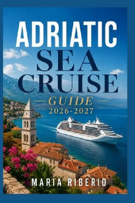 Adriatic Sea Cruise Guide 2026-2027: Best Routes, Beginner & Solo Tips, and Detailed Itineraries by Maria Riberio
