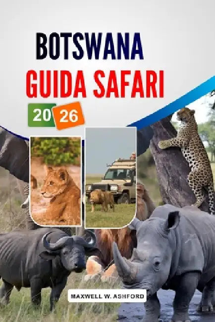 Botswana Guida Safari 2026: Delta dell'Okavango e Parco Nazionale di Chobe, Fauna selvatica dei Big Five, Campi estivi economici, itinerari dettagliat by Maxwell W. Ashford