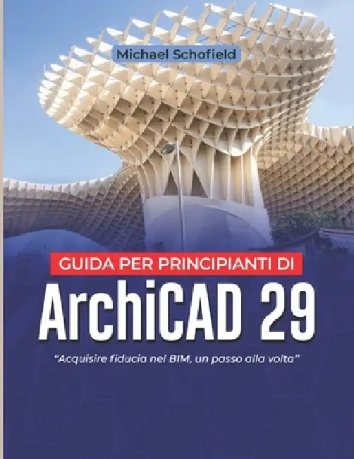 Guida per principianti di ArchiCAD 29: Acquisire fiducia nel BIM, un passo alla volta by Michael Schofield