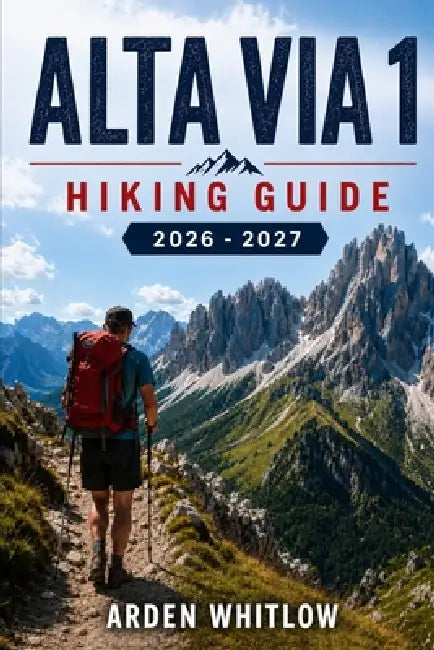 Alta Via 1 Hiking Guide 2026 - 2027: A Step-by-Step Companion to Routes, Mountain Huts, and Alpine Planning in the Italian Dolomites by Arden Whitlow