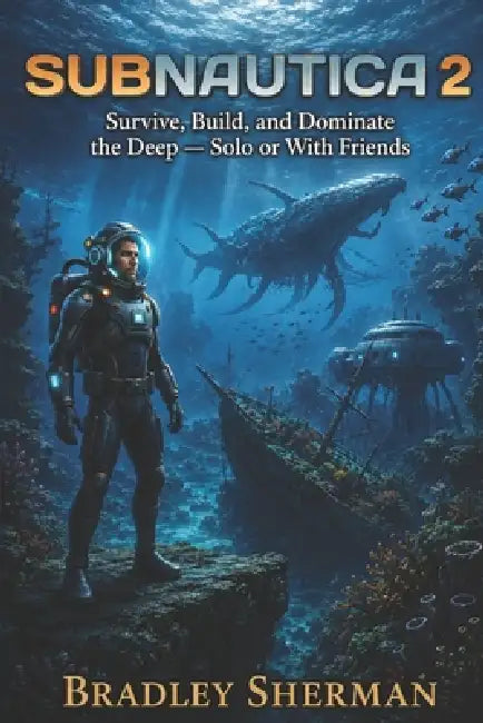 The Subnautica 2 Early Access Survival Guide: Survive, Build, and Dominate the Deep - Solo or With Friends by Bradley Sherman