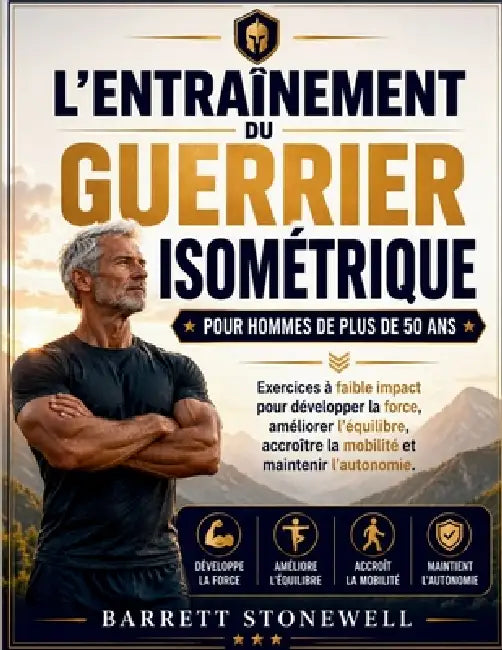 L'Entraînement Du Guerrier Isométrique Pour Hommes de Plus de 50 ANS: Exercices à faible impact pour développer la force, améliorer l'équilibre, accro by Barrett Stonewell