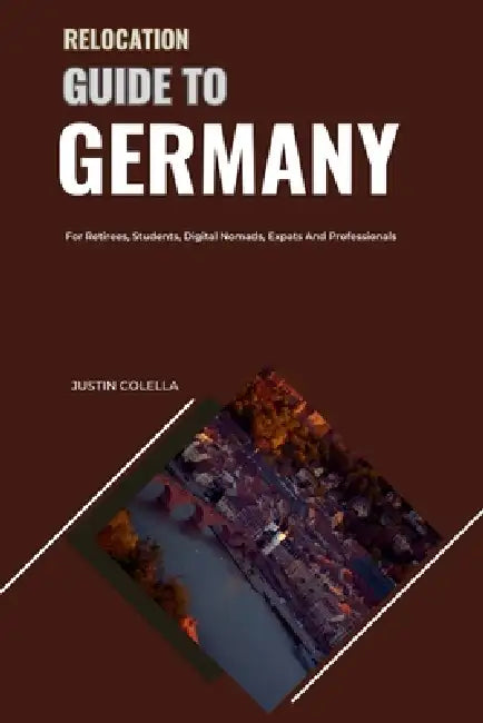 Relocation Guide to Germany: For Retirees, Students, Digital Nomads, Expats and Professionals by Justin Colella