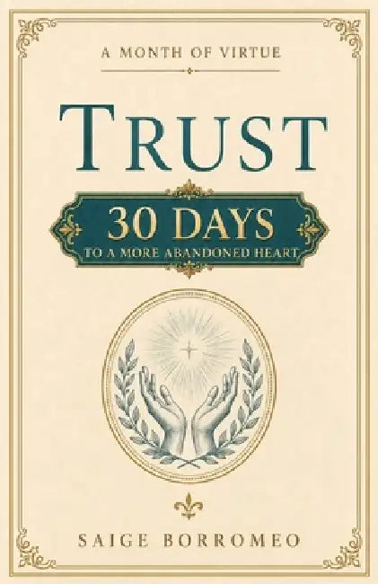 A Month of Virtue: Trust: 30 Days to a More Abandoned Heart by Saige Borromeo