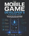 The Mobile Game Developer's Handbook: Master the Tools, Skills, and Strategies for Building Successful Mobile Games by Ronan Flux