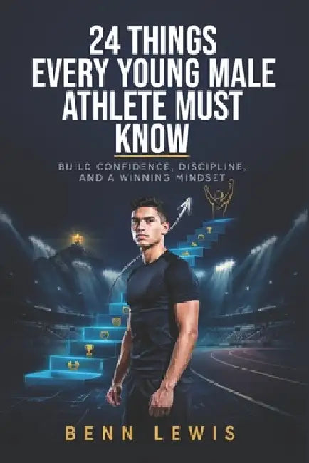 24 Things Every Young Male Athlete Must Know: Build Confidence, Discipline, and a Winning Mindset by Benn Lewis