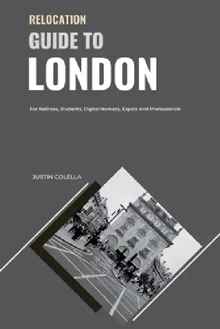 Relocation Guide to London: For Retirees, Students, Digital Nomads, Expats and Professionals by Justin Colella