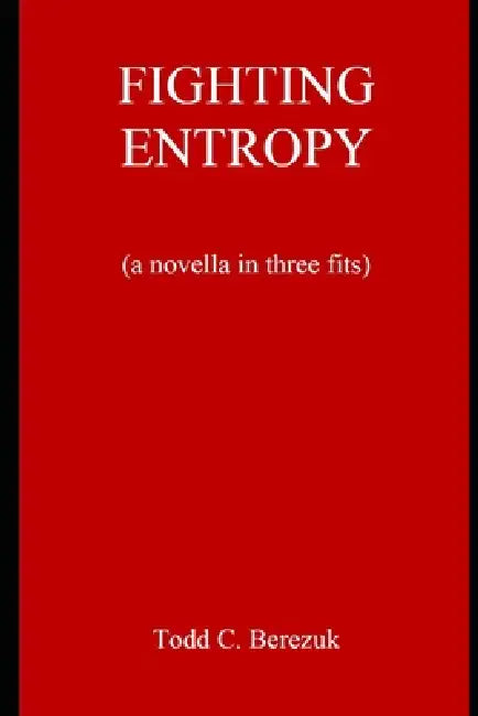 Fighting Entropy: A Novella In Three Fits by Todd C. Berezuk