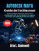 Autodesk Maya Guide de l'utilisateur: Guide pratique étape par étape de la modélisation 3D, de l'animation, du rigging, du rendu, des outils et du flu by Aria L. Codewell