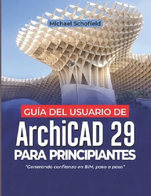 Guía del usuario de ArchiCAD 29 para principiantes: Generando confianza en BIM, paso a paso by Michael Schofield