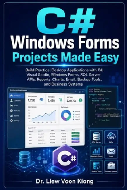 C# Windows Forms Projects Made Easy: Build Practical Desktop Applications with Visual Studio 2026, .NET, SQL Server, APIs, Reports, Charts, Files, and by Voon Kiong Liew